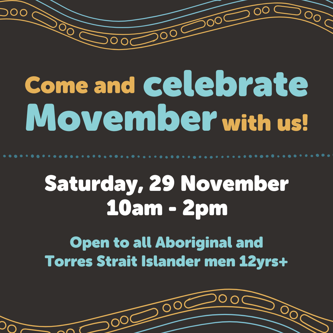 Graphic tile with Aboriginal design elements and grey background. Text reads: “Come and celebrate Movember with us! Saturday, 29 November, 10am–2pm. Open to all Aboriginal and Torres Strait Islander men 12yrs+.”