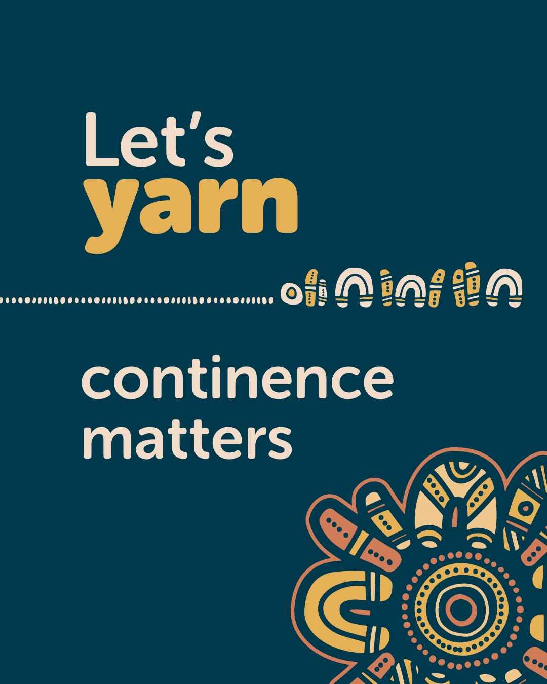 Graphic with the words “Let’s yarn continence matters” in yellow and white text, decorated with Indigenous-style patterns inspired by Basketball Hoops Dreaming on a dark blue background.